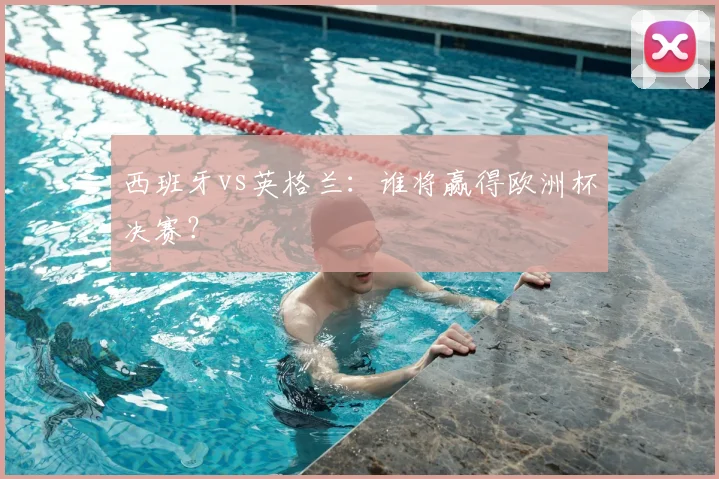 西班牙vs英格兰:谁将赢得欧洲杯决赛?