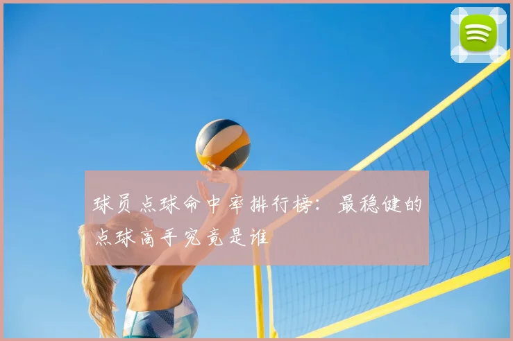 球员点球命中率排行榜:最稳健的点球高手究竟是谁