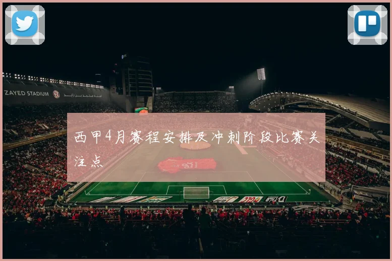 西甲4月赛程安排及冲刺阶段比赛关注点
