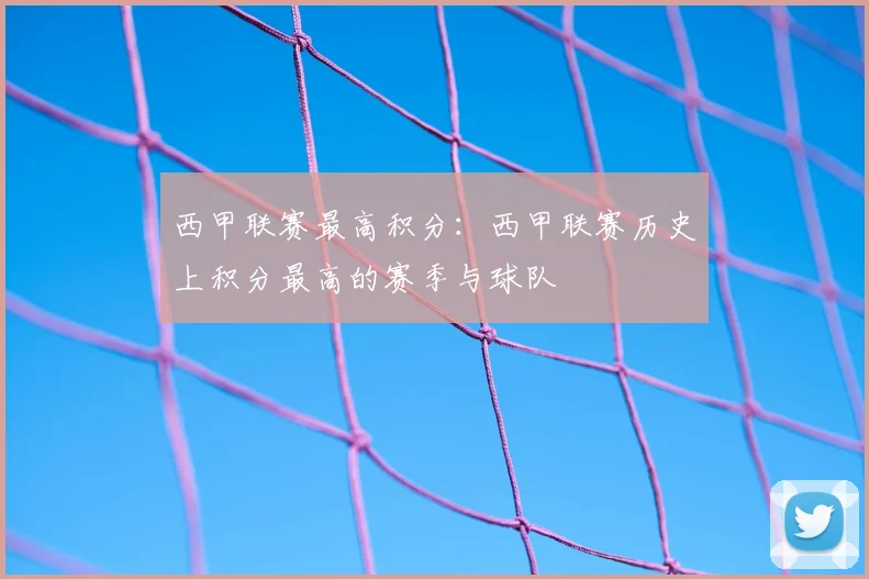 西甲联赛最高积分:西甲联赛历史上积分最高的赛季与球队