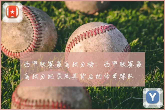 西甲联赛最高积分榜:西甲联赛最高积分纪录及其背后的传奇球队